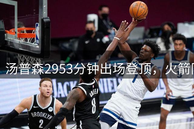 汤普森2953分钟出场登顶，火箭队史第三人
